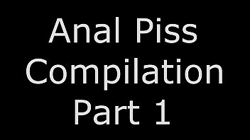 Anal Piss Compilation Part 1